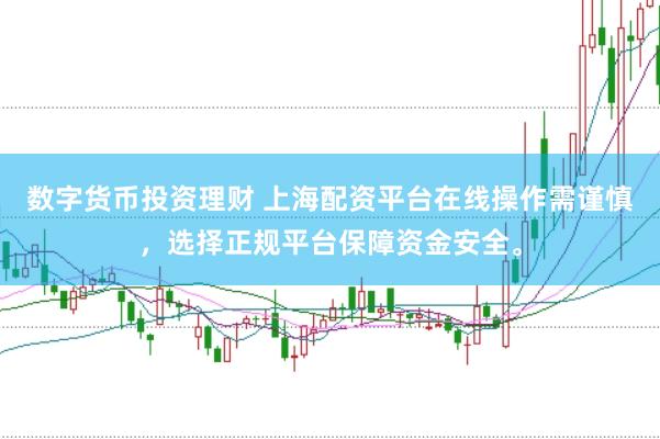 数字货币投资理财 上海配资平台在线操作需谨慎，选择正规平台保障资金安全。