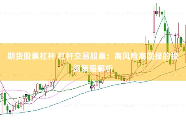 期货股票杠杆 杠杆交易股票：高风险高回报的投资策略解析