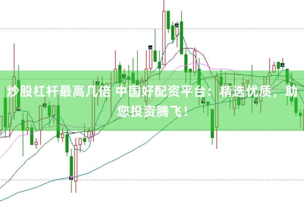 炒股杠杆最高几倍 中国好配资平台：精选优质，助您投资腾飞！