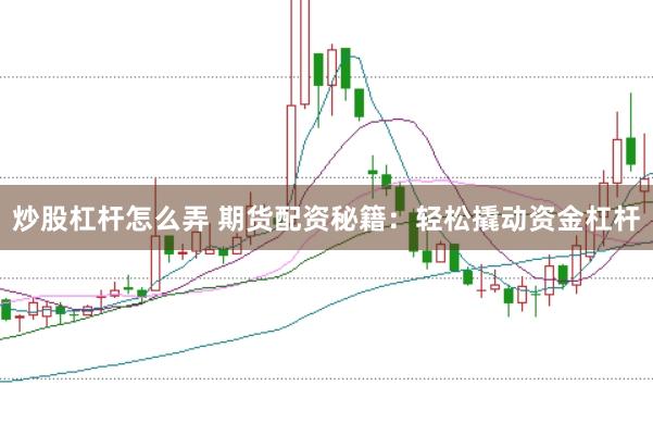 炒股杠杆怎么弄 期货配资秘籍：轻松撬动资金杠杆