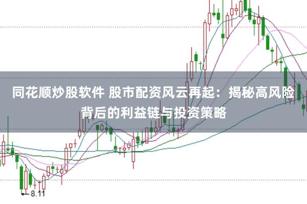 同花顺炒股软件 股市配资风云再起：揭秘高风险背后的利益链与投资策略