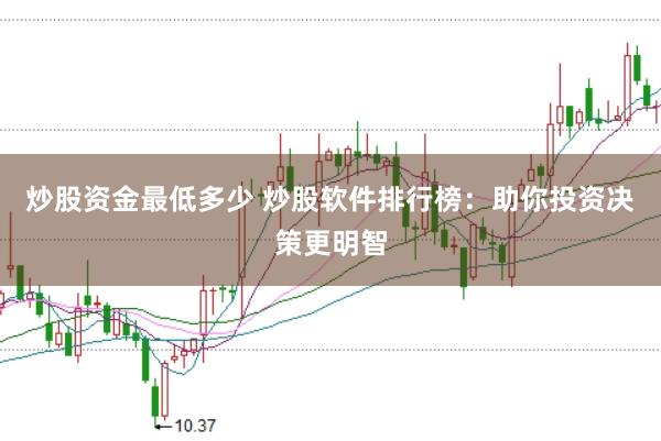 炒股资金最低多少 炒股软件排行榜：助你投资决策更明智