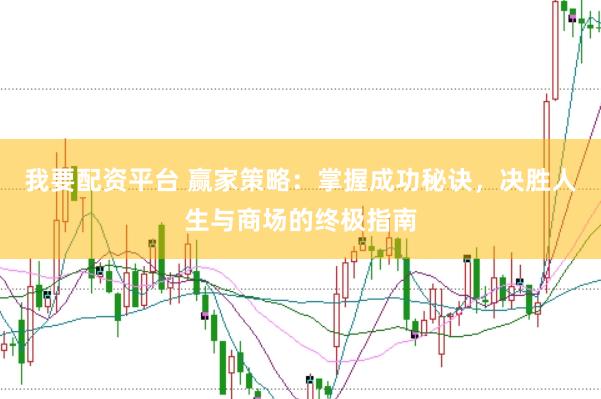 我要配资平台 赢家策略：掌握成功秘诀，决胜人生与商场的终极指南