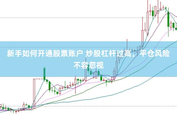 新手如何开通股票账户 炒股杠杆过高，平仓风险不容忽视