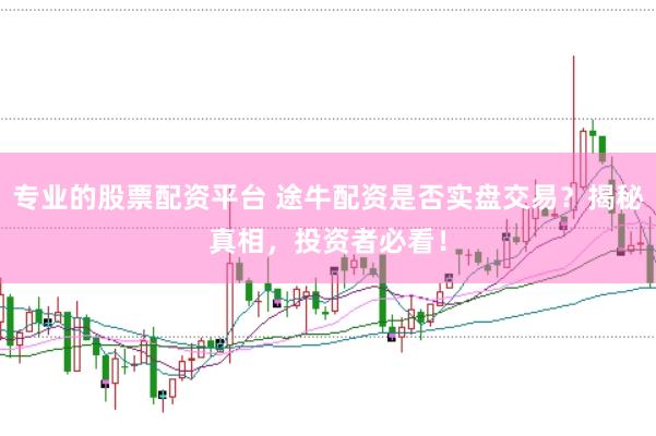 专业的股票配资平台 途牛配资是否实盘交易？揭秘真相，投资者必看！