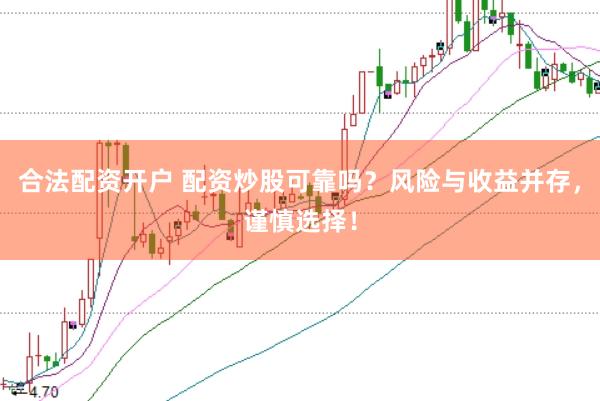 合法配资开户 配资炒股可靠吗？风险与收益并存，谨慎选择！