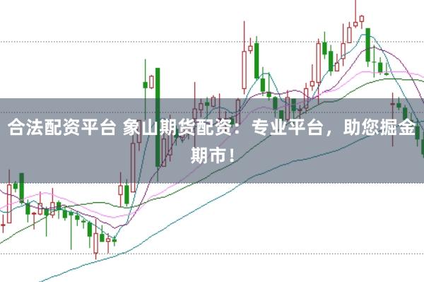 合法配资平台 象山期货配资：专业平台，助您掘金期市！