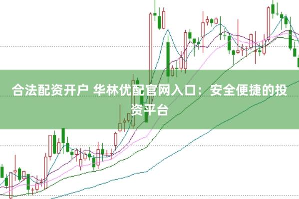 合法配资开户 华林优配官网入口：安全便捷的投资平台