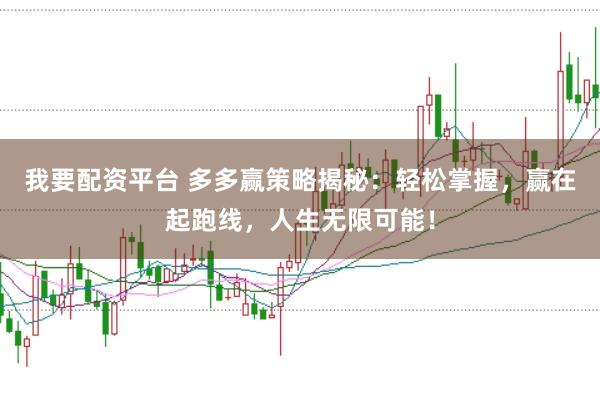 我要配资平台 多多赢策略揭秘：轻松掌握，赢在起跑线，人生无限可能！