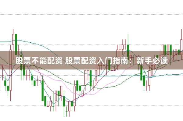 股票不能配资 股票配资入门指南：新手必读
