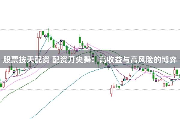 股票按天配资 配资刀尖舞：高收益与高风险的博弈