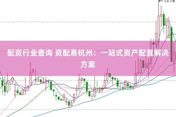 配资行业查询 资配易杭州：一站式资产配置解决方案