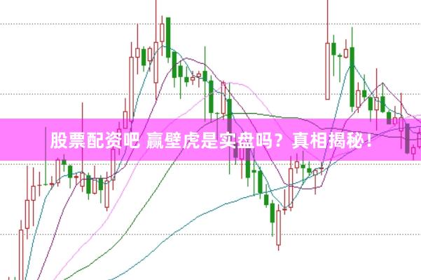 股票配资吧 赢壁虎是实盘吗？真相揭秘！