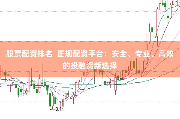 股票配资排名  正规配资平台：安全、专业、高效的投融资新选择