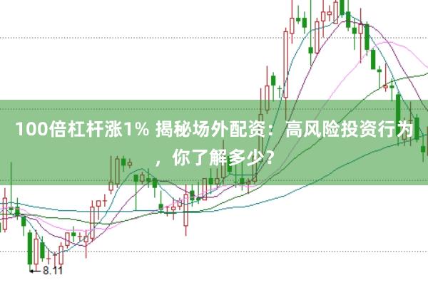 100倍杠杆涨1% 揭秘场外配资：高风险投资行为，你了解多少？