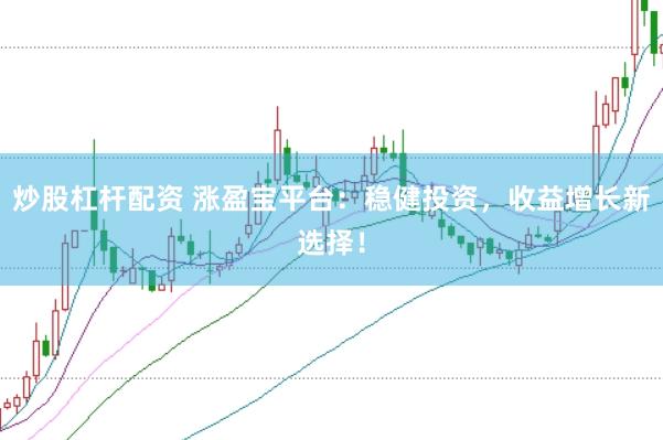 炒股杠杆配资 涨盈宝平台：稳健投资，收益增长新选择！