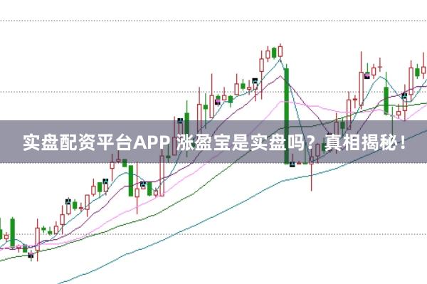 实盘配资平台APP 涨盈宝是实盘吗？真相揭秘！