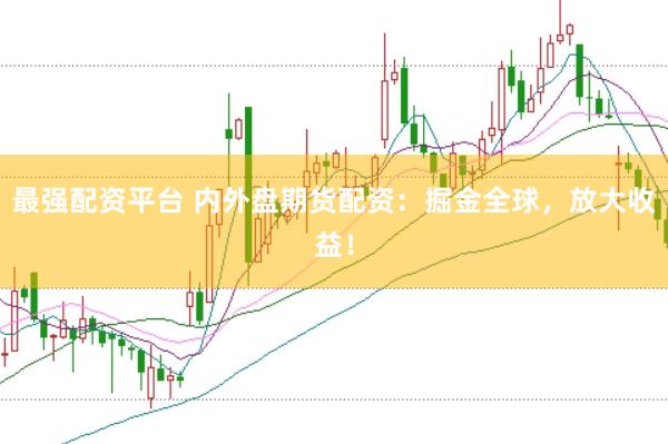最强配资平台 内外盘期货配资：掘金全球，放大收益！