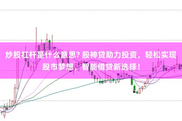 炒股杠杆是什么意思? 股神贷助力投资，轻松实现股市梦想，智能借贷新选择！