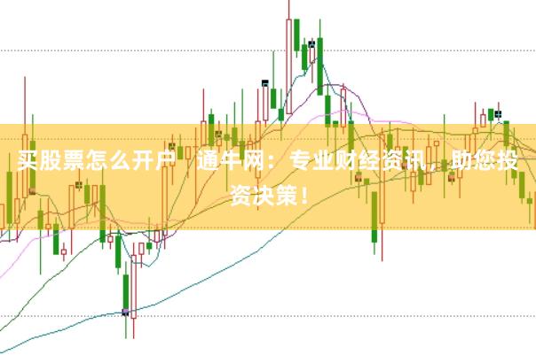 买股票怎么开户   通牛网：专业财经资讯，助您投资决策！