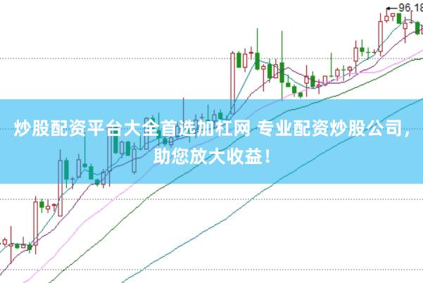 炒股配资平台大全首选加杠网 专业配资炒股公司，助您放大收益！