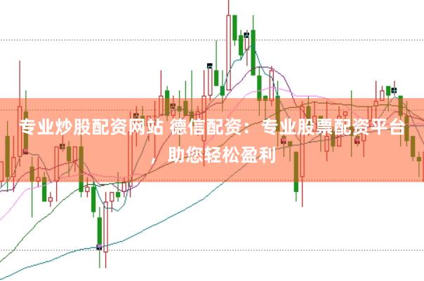 专业炒股配资网站 德信配资：专业股票配资平台，助您轻松盈利