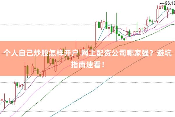 个人自己炒股怎样开户 网上配资公司哪家强？避坑指南速看！