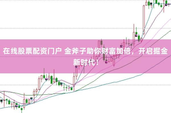 在线股票配资门户 金斧子助你财富加倍，开启掘金新时代！