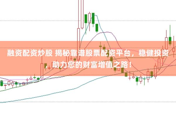 融资配资炒股 揭秘靠谱股票配资平台，稳健投资，助力您的财富增值之路！