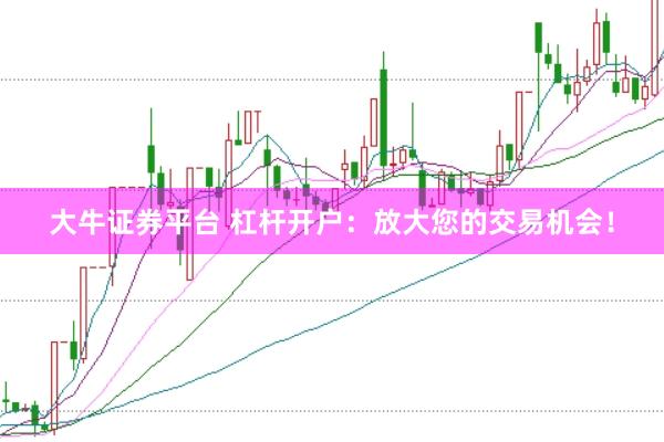 大牛证券平台 杠杆开户：放大您的交易机会！