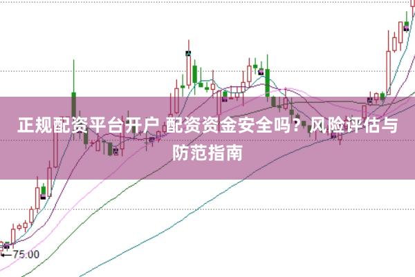 正规配资平台开户 配资资金安全吗？风险评估与防范指南