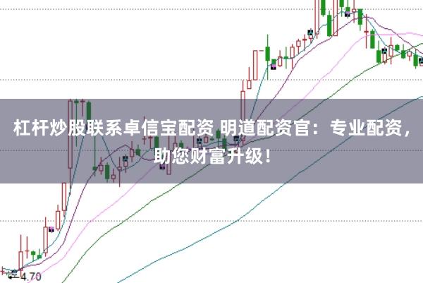 杠杆炒股联系卓信宝配资 明道配资官：专业配资，助您财富升级！