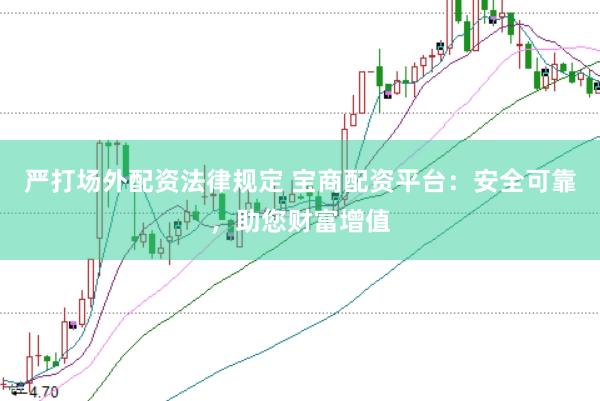 严打场外配资法律规定 宝商配资平台：安全可靠，助您财富增值