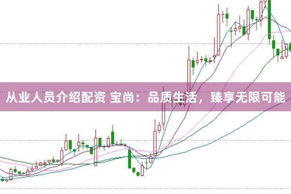 从业人员介绍配资 宝尚：品质生活，臻享无限可能