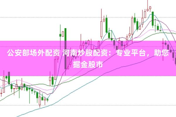 公安部场外配资 河南炒股配资：专业平台，助您掘金股市