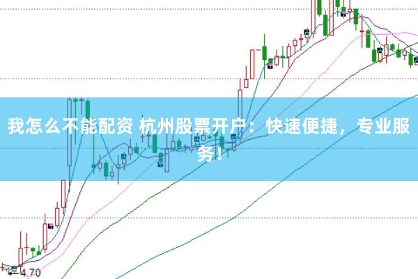 我怎么不能配资 杭州股票开户：快速便捷，专业服务！