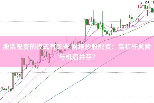 股票配资的模式有哪些 网络炒股配资：高杠杆风险与机遇并存？