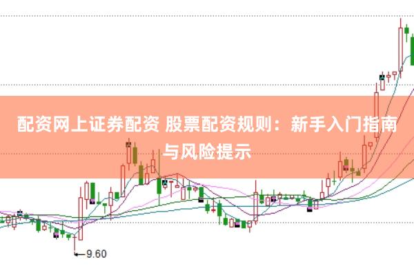 配资网上证券配资 股票配资规则：新手入门指南与风险提示