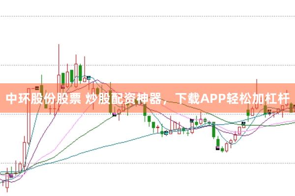 中环股份股票 炒股配资神器，下载APP轻松加杠杆