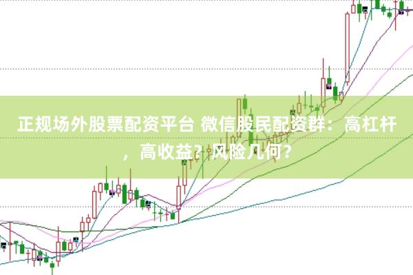 正规场外股票配资平台 微信股民配资群：高杠杆，高收益？风险几何？