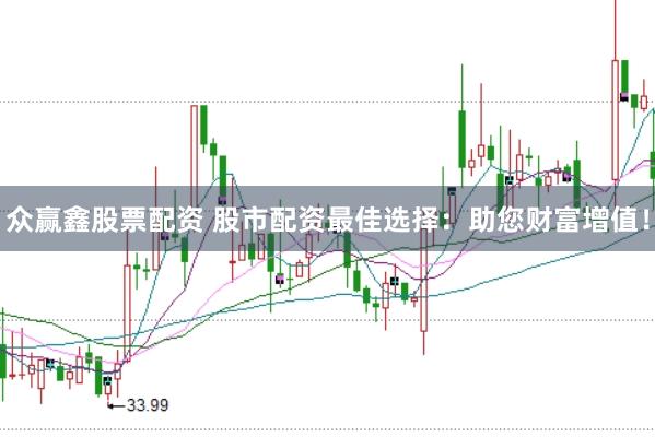 众赢鑫股票配资 股市配资最佳选择：助您财富增值！