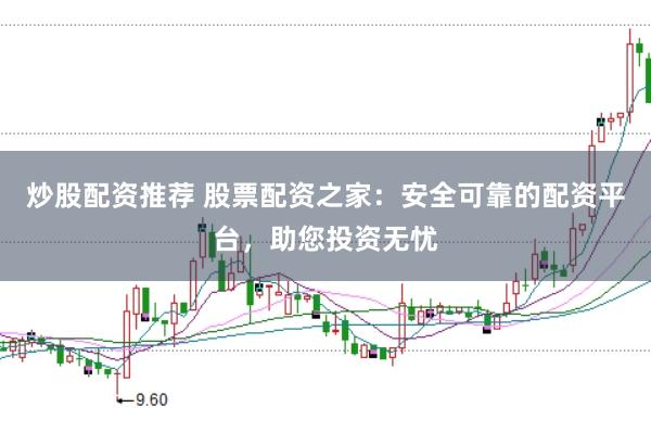 炒股配资推荐 股票配资之家：安全可靠的配资平台，助您投资无忧