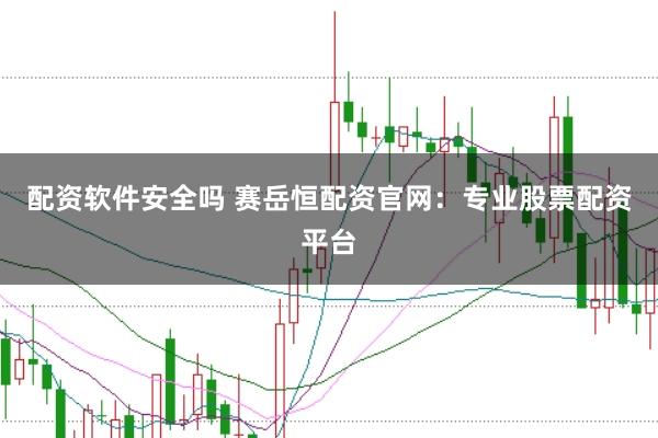 配资软件安全吗 赛岳恒配资官网：专业股票配资平台