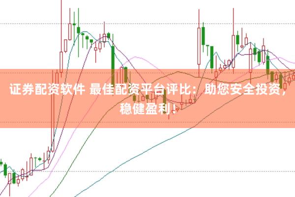 证券配资软件 最佳配资平台评比：助您安全投资，稳健盈利！