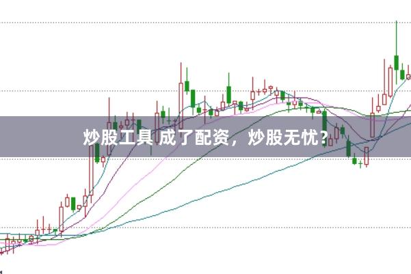 炒股工具 成了配资，炒股无忧？