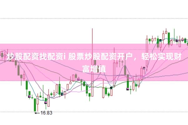 炒股配资找配资i 股票炒股配资开户，轻松实现财富增值
