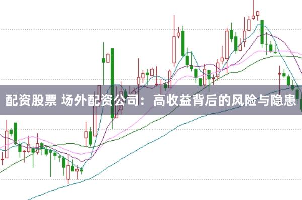 配资股票 场外配资公司：高收益背后的风险与隐患