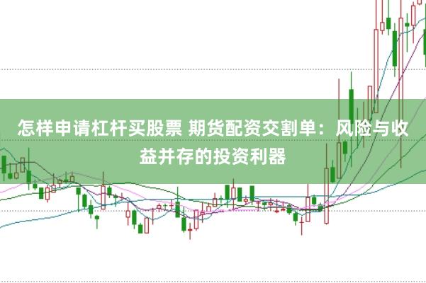 怎样申请杠杆买股票 期货配资交割单：风险与收益并存的投资利器