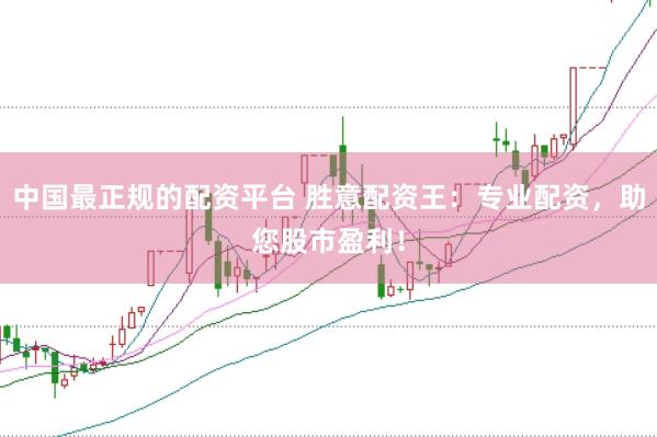 中国最正规的配资平台 胜意配资王：专业配资，助您股市盈利！