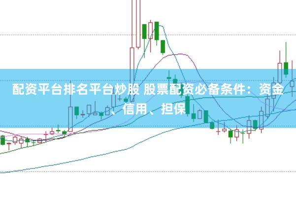 配资平台排名平台炒股 股票配资必备条件：资金、信用、担保